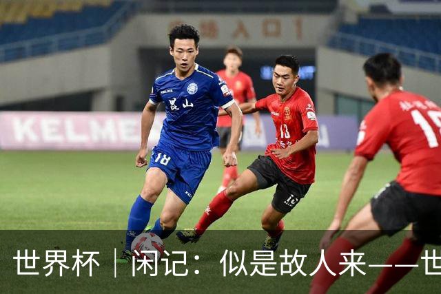 世界杯｜闲记：似是故人来——世界杯上的中超“老熟人”