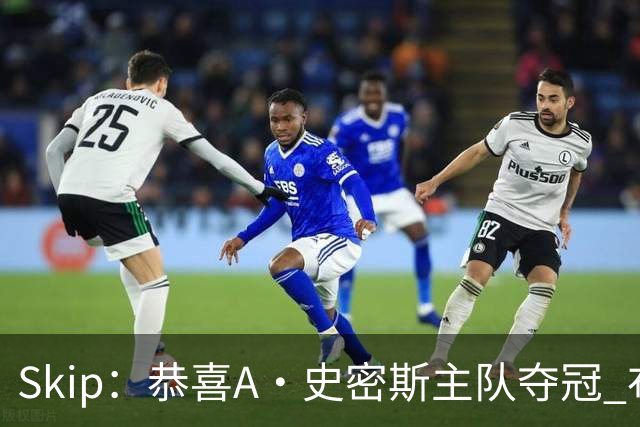 Skip：恭喜A·史密斯主队夺冠 布伦森是史上最强小个子